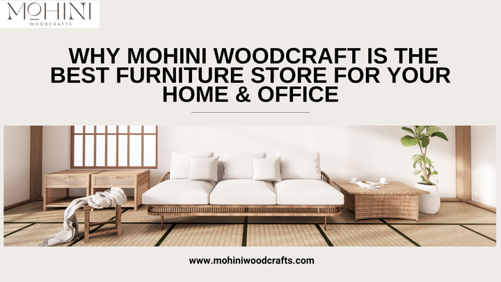 Why Mohini Woodcraft is the Best Furniture Store for Your Home &amp; Office