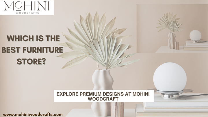 Which is the Best Furniture Store? Explore Premium Designs at Mohini Woodcraft