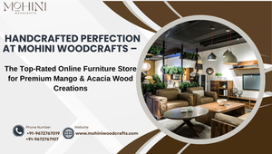Handcrafted Perfection at Mohini Woodcrafts – The Top-Rated Online Furniture Store for Premium Mango and Acacia Wood Creations